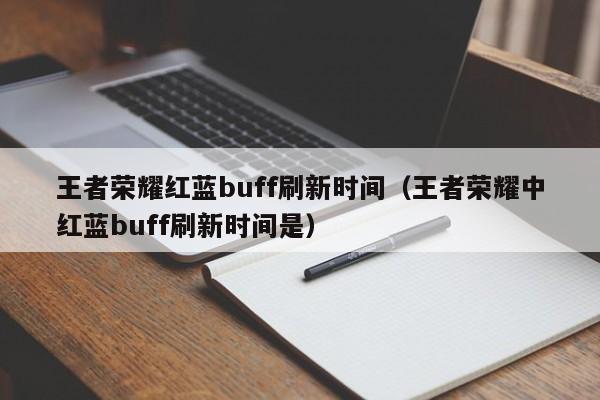 王者荣耀红蓝buff刷新时间（王者荣耀中红蓝buff刷新时间是）