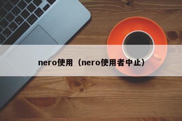 nero使用（nero使用者中止）