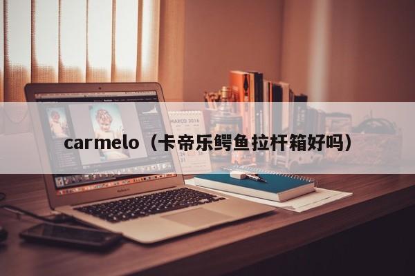 carmelo（卡帝乐鳄鱼拉杆箱好吗）