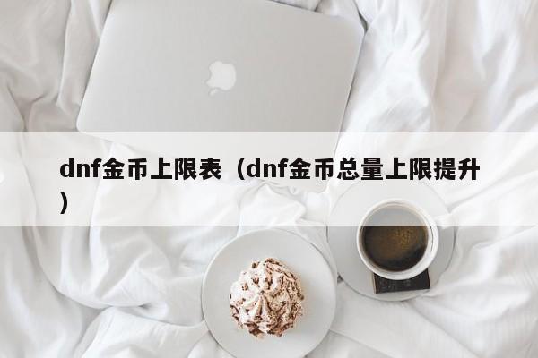 dnf金币上限表（dnf金币总量上限提升）