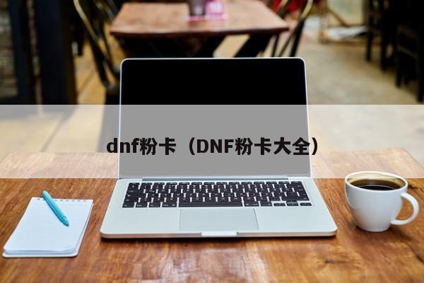 dnf粉卡（DNF粉卡大全）