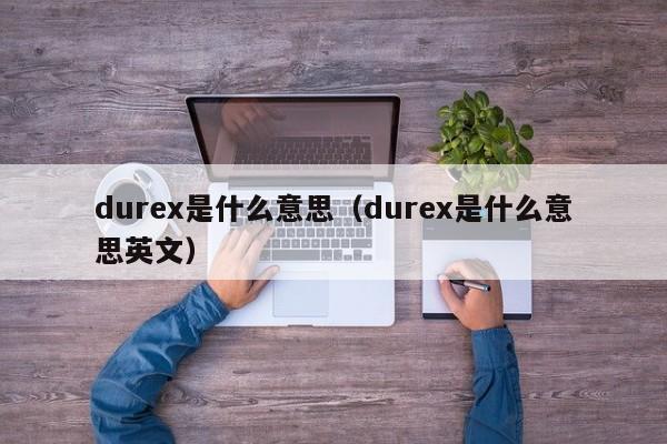 durex是什么意思（durex是什么意思英文）