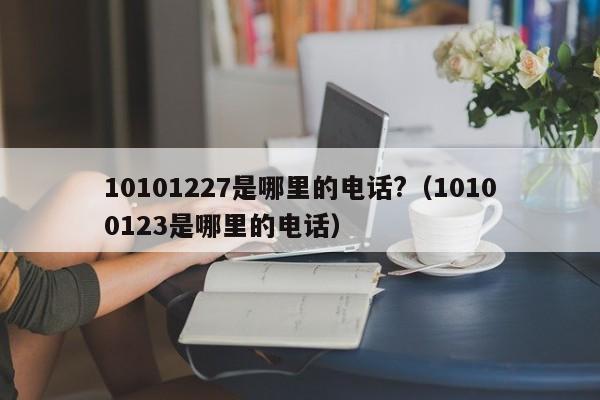 10101227是哪里的电话?（10100123是哪里的电话）