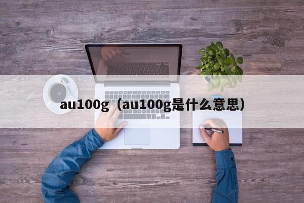 au100g（au100g是什么意思）