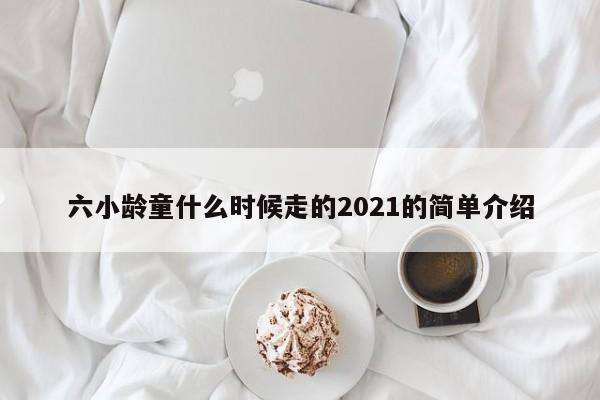 六小龄童什么时候走的2021的简单介绍