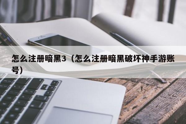 怎么注册暗黑3（怎么注册暗黑破坏神手游账号）