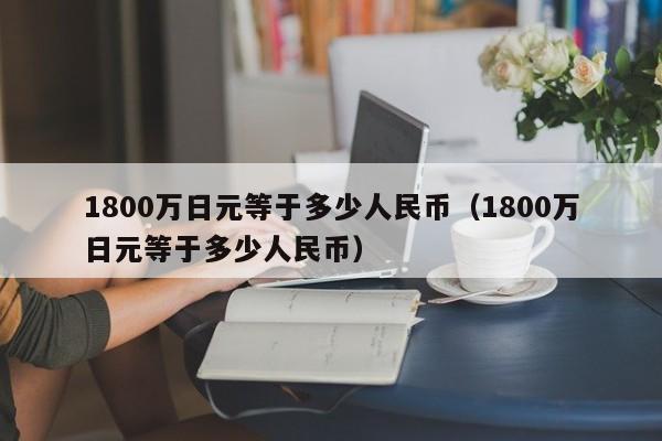 1800万日元等于多少人民币（1800万日元等于多少人民币）