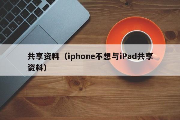 共享资料（iphone不想与iPad共享资料）