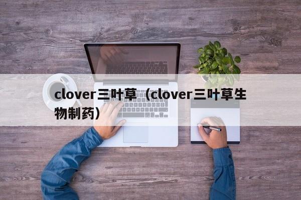 clover三叶草（clover三叶草生物制药）