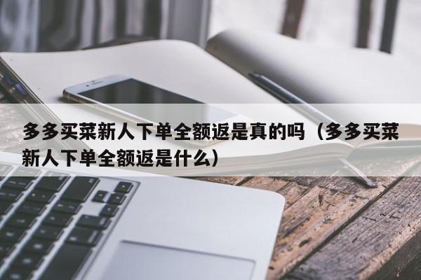 多多买菜新人下单全额返是真的吗（多多买菜新人下单全额返是什么）