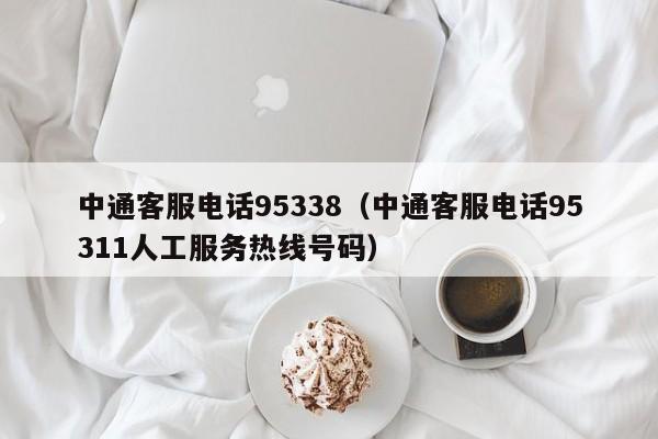 中通客服电话95338（中通客服电话95311人工服务热线号码）