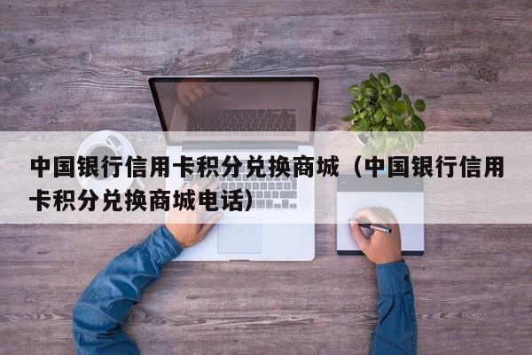 中国银行信用卡积分兑换商城（中国银行信用卡积分兑换商城电话）