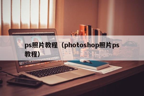 ps照片教程（photoshop照片ps教程）