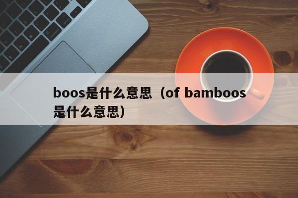 boos是什么意思（of bamboos是什么意思）