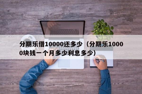 分期乐借10000还多少（分期乐10000块钱一个月多少利息多少）