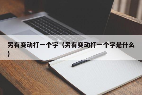 另有变动打一个字（另有变动打一个字是什么）