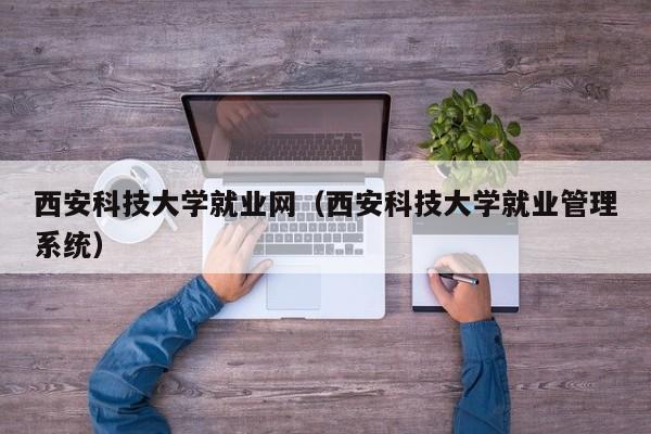 西安科技大学就业网（西安科技大学就业管理系统）