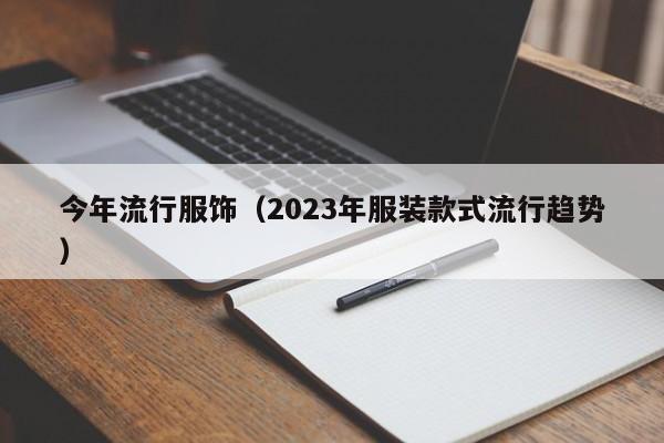 今年流行服饰（2023年服装款式流行趋势）