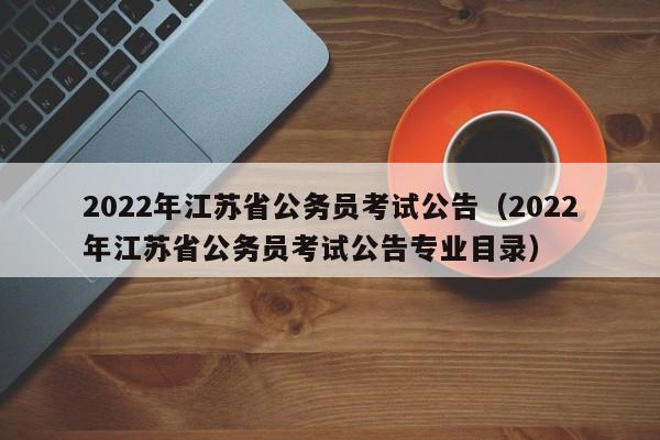 2022年江苏省公务员考试公告（2022年江苏省公务员考试公告专业目录）