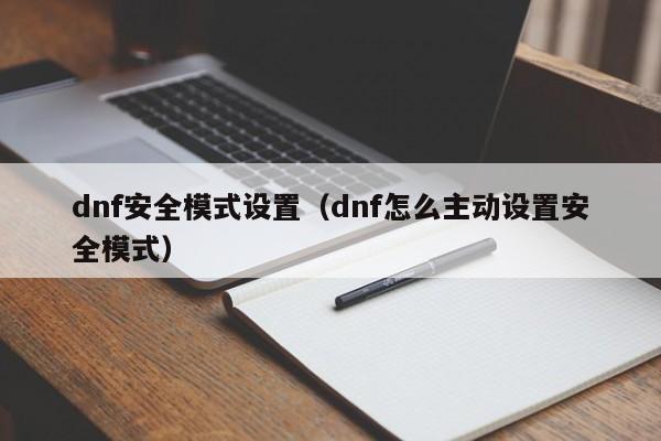 dnf安全模式设置（dnf怎么主动设置安全模式）