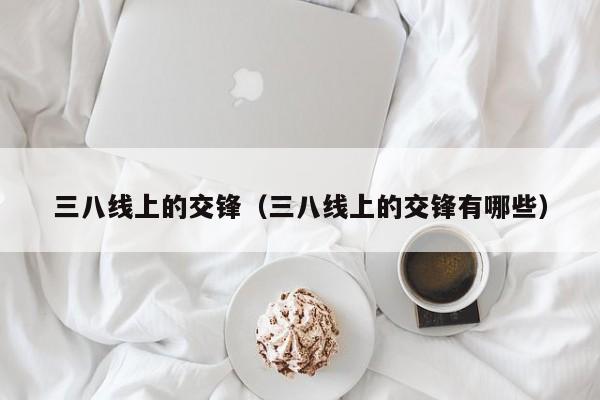 三八线上的交锋（三八线上的交锋有哪些）