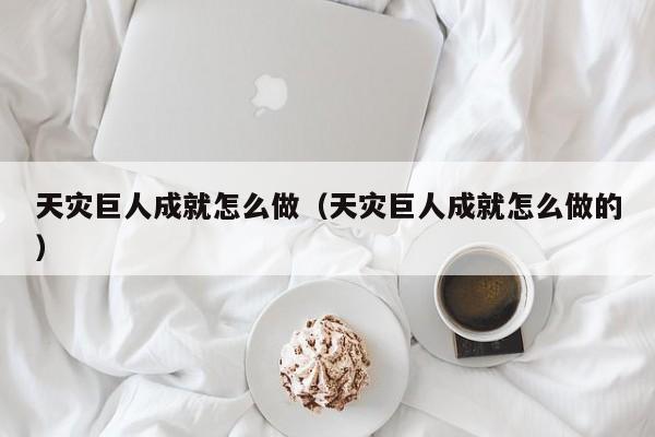 天灾巨人成就怎么做（天灾巨人成就怎么做的）