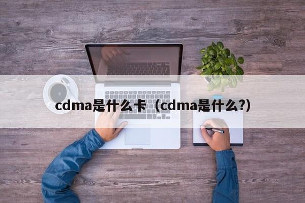 cdma是什么卡（cdma是什么?）