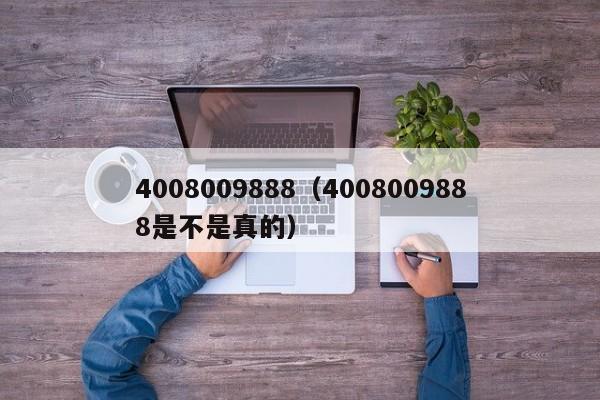 4008009888（4008009888是不是真的）