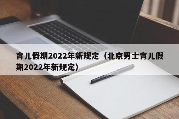 育儿假期2022年新规定（北京男士育儿假期2022年新规定）