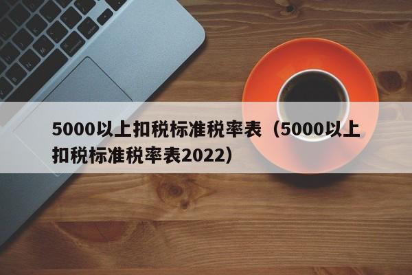 5000以上扣税标准税率表（5000以上扣税标准税率表2022）