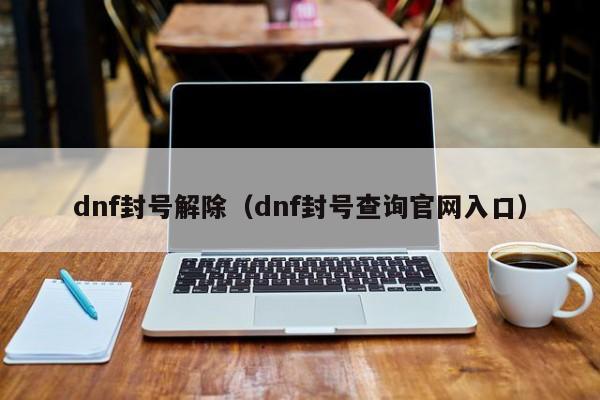 dnf封号解除（dnf封号查询官网入口）