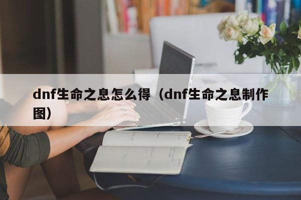 dnf生命之息怎么得（dnf生命之息制作图）