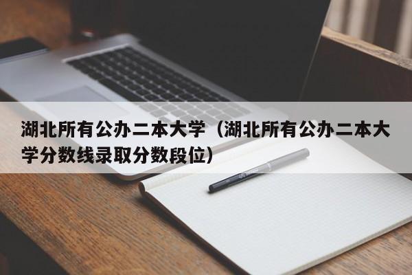 湖北所有公办二本大学（湖北所有公办二本大学分数线录取分数段位）