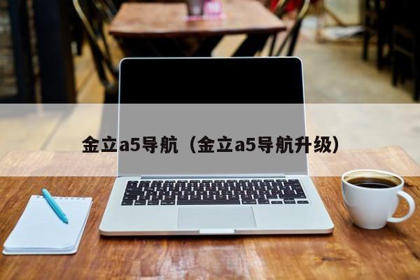 金立a5导航（金立a5导航升级）