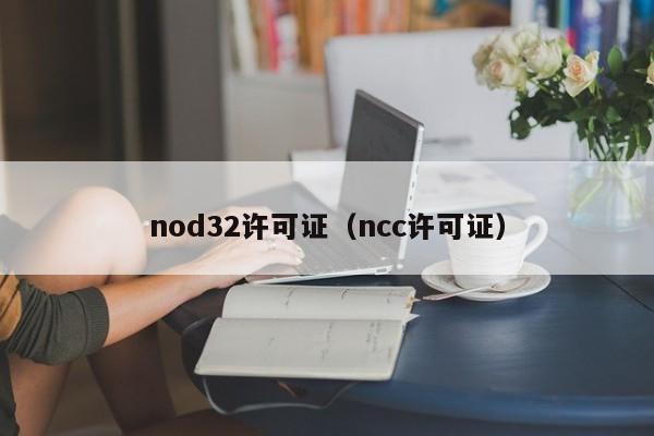 nod32许可证（ncc许可证）