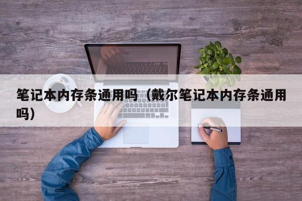 笔记本内存条通用吗（戴尔笔记本内存条通用吗）