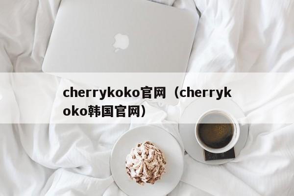 cherrykoko官网（cherrykoko韩国官网）