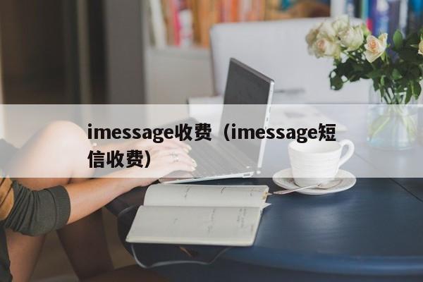 imessage收费（imessage短信收费）