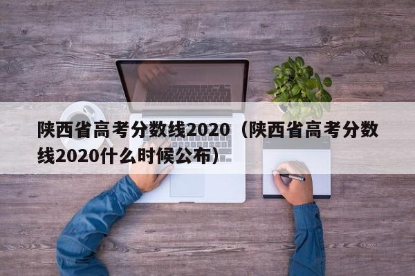 陕西省高考分数线2020（陕西省高考分数线2020什么时候公布）