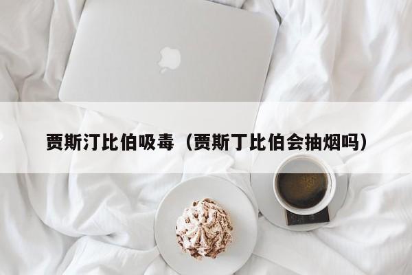 贾斯汀比伯吸毒（贾斯丁比伯会抽烟吗）