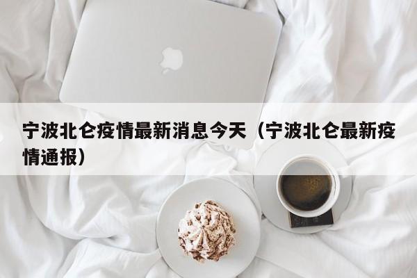 宁波北仑疫情最新消息今天（宁波北仑最新疫情通报）