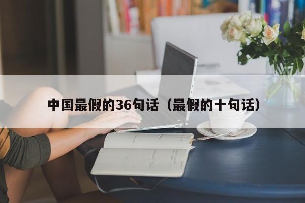 中国最假的36句话（最假的十句话）