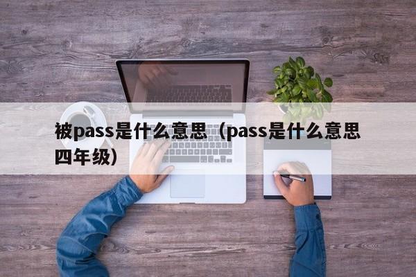 被pass是什么意思（pass是什么意思四年级）