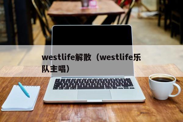 westlife解散（westlife乐队主唱）