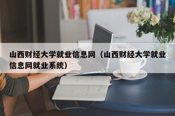 山西财经大学就业信息网（山西财经大学就业信息网就业系统）