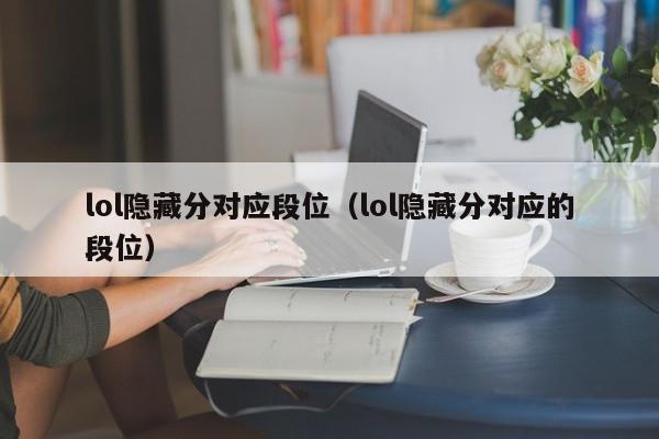 lol隐藏分对应段位（lol隐藏分对应的段位）