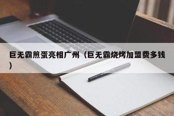 巨无霸煎蛋亮相广州（巨无霸烧烤加盟费多钱）