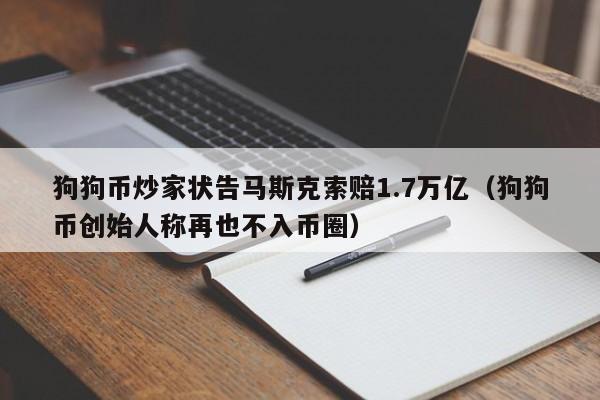 狗狗币炒家状告马斯克索赔1.7万亿（狗狗币创始人称再也不入币圈）