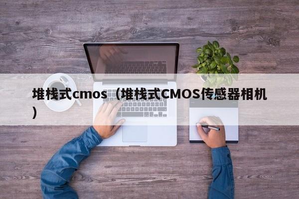 堆栈式cmos（堆栈式CMOS传感器相机）