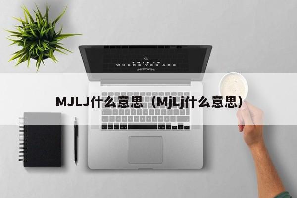 MJLJ什么意思（MjLj什么意思）